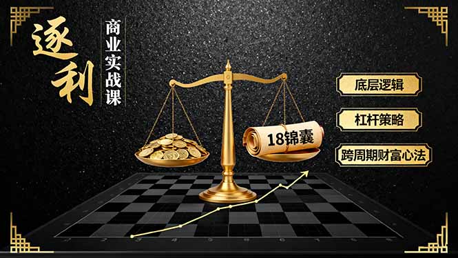 逐利 实战课 底层逻辑+杠杆策略 财富锦囊跨周期心法-九零创业网