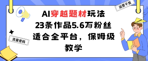 AI穿越全平台攻略 5.6万粉丝亲测 保姆级教学秘籍-九零创业网