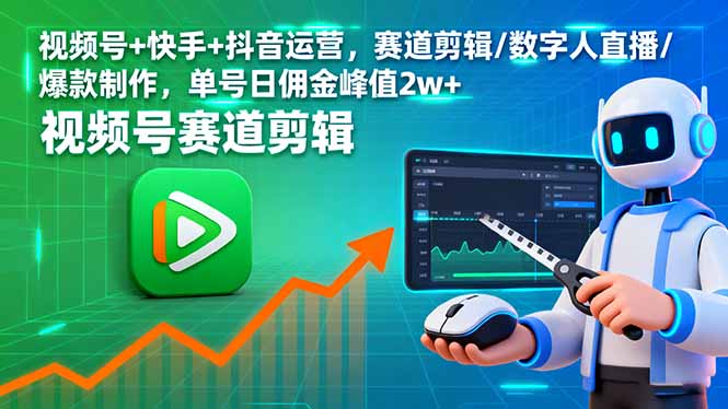 视频号+快手+抖音三平台 日佣金2万+ 爆款剪辑/数字人直播秘诀