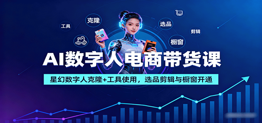 AI数字人电商带货课 星幻克隆 选品剪辑 橱窗开通全攻略-九零创业网