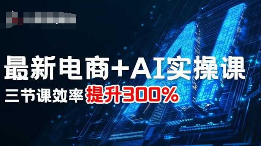 AI赋能电商实操课 三节课助你效率翻倍-九零创业网