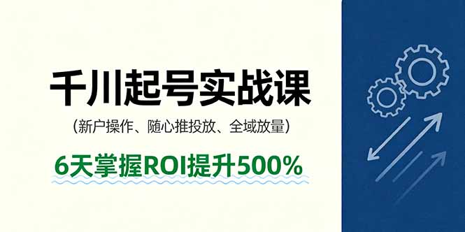 抖音千川实战课 6天助新户ROI翻倍 全域投放秘籍-九零创业网