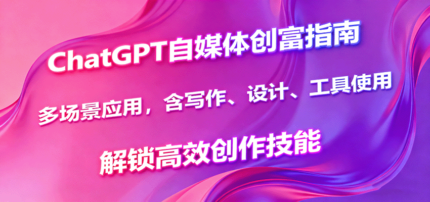 ChatGPT自媒体创富秘籍 多场景解锁高效创作之道-九零创业网
