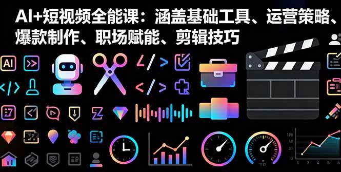AI短视频全能课程 工具策略+爆款剪辑 职场赋能一网打尽-九零创业网