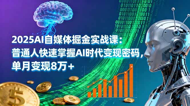 2025AI实战课 AI时代变现秘籍 月入8万+速成指南