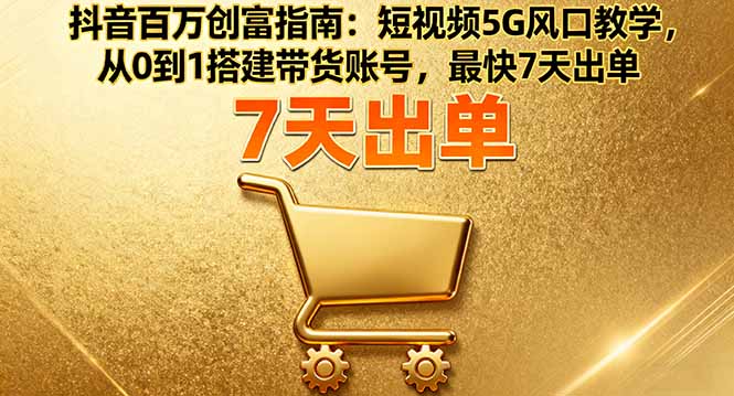 抖音5G风口短视频 7天快速搭建带货号 百万创富指南-九零创业网