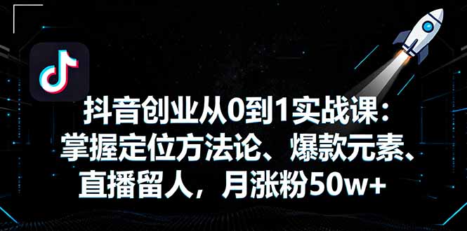 抖音创业速成秘籍 定位爆款 直播涨粉50万+攻略