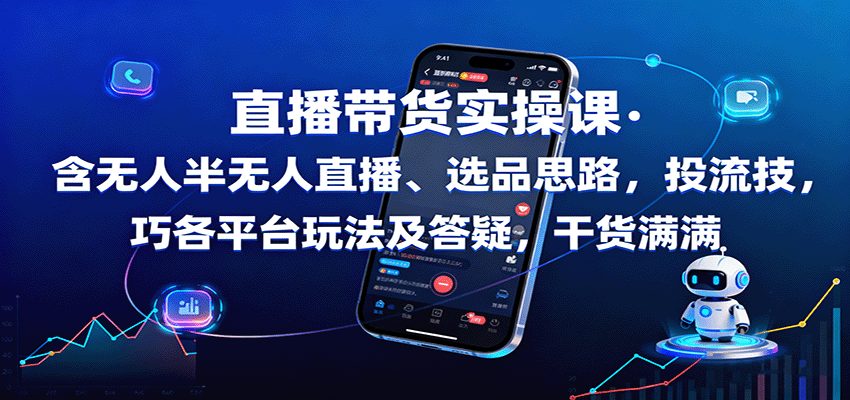 直播带货实操课 无人/半无人直播 选品策略 投流技巧 平台玩法解析 答疑解惑