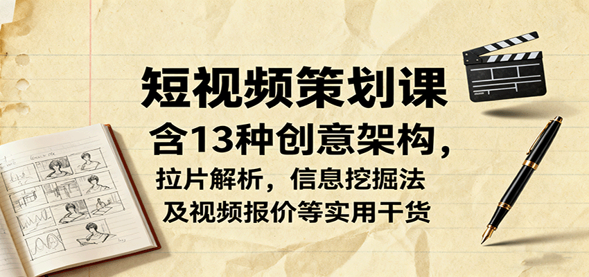 短视频策划课 13种创意架构+拉片解析+信息挖掘+报价技巧全解析-九零创业网