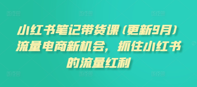 2025年9月 小红书笔记带货课 解锁流量电商新风口-九零创业网