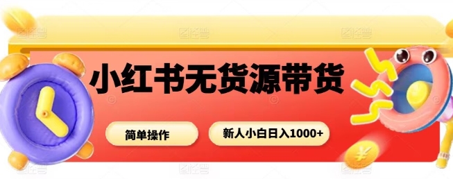 小白轻松上手 小红书无货源 日入多张 带货新潮流-九零创业网