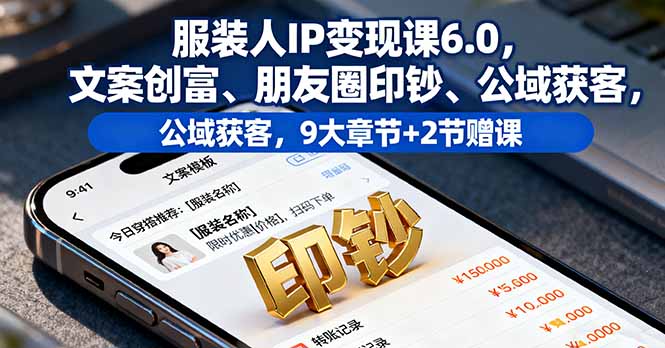 服装人IP变现课6.0 朋友圈印钞术 9章秘籍+赠课 打造服装圈财富传奇-九零创业网