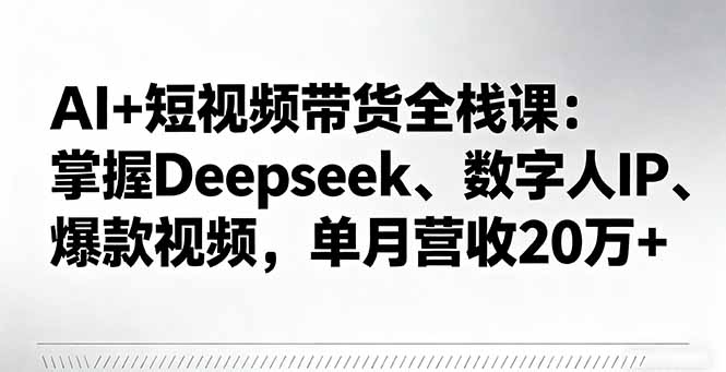 AI赋能短视频带货全栈课 月入20万+ 爆款视频秘诀