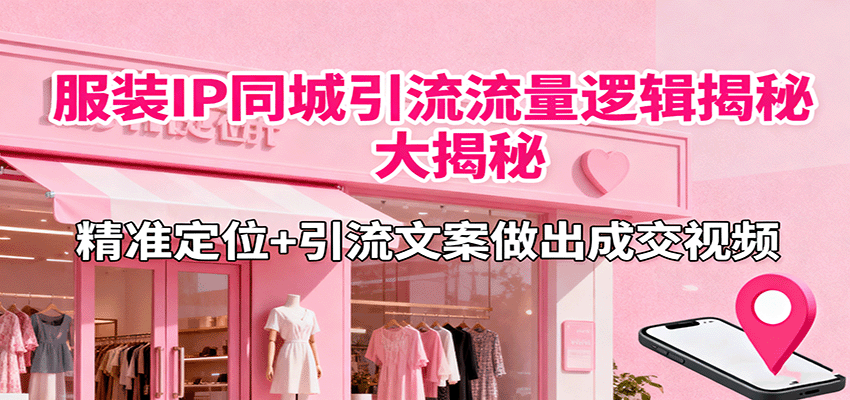 服装IP同城引流秘籍 精准定位+文案成交攻略