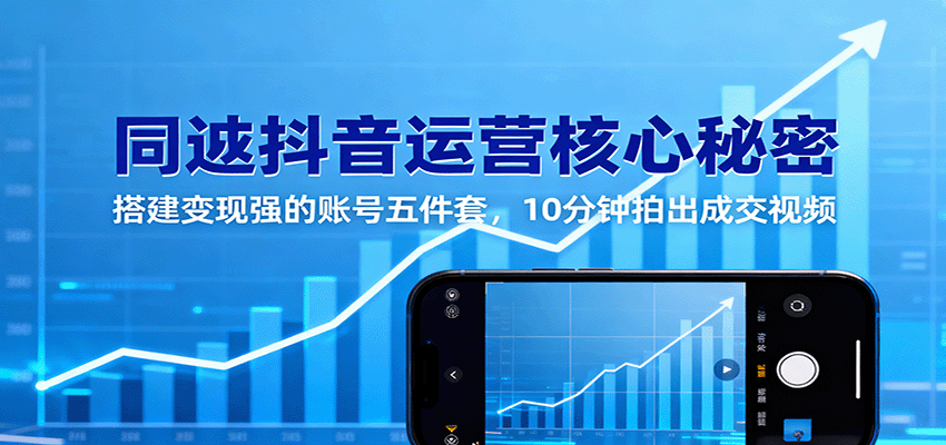 同城抖音运营秘籍 打造高变现账号 10分钟短视频轻松成交-九零创业网