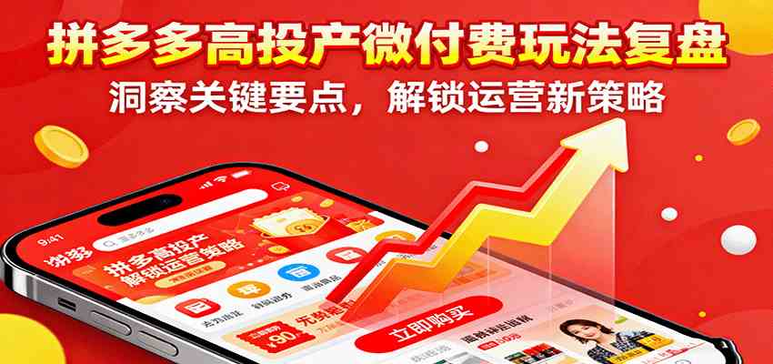 拼多多高投产微付费策略复盘 解锁高效运营新秘籍-九零创业网