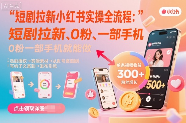 零粉手机轻松拉新小红书 短剧实操全攻略-九零创业网