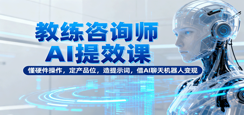 AI赋能教练咨询 硬件操作到AI变现一课全通-九零创业网