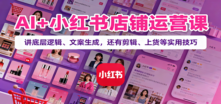 AI赋能小红书 店铺运营秘籍 文案剪辑一网打尽-九零创业网