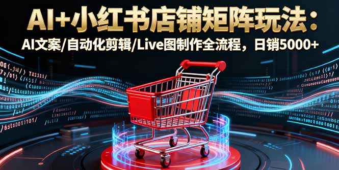 AI赋能小红书 矩阵店铺日销翻番-九零创业网
