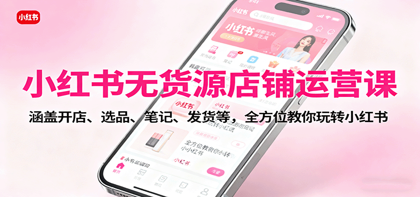 小红书无货源开店秘籍 从选品到发货 一步到位-九零创业网