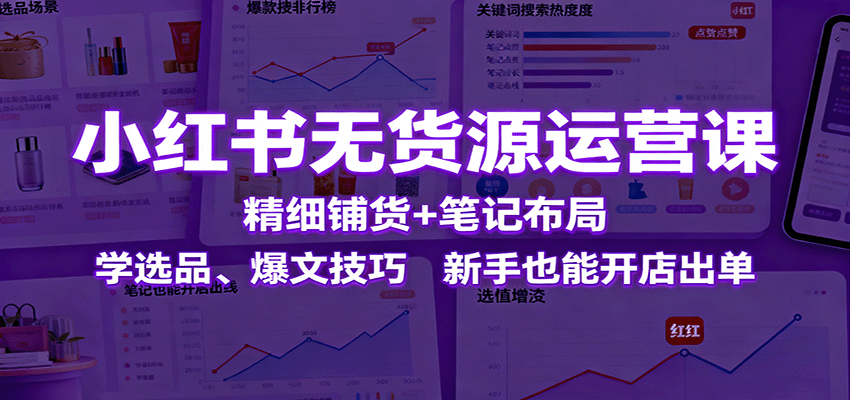 小红书无货源速成 精选爆款 新手开店轻松出单-九零创业网