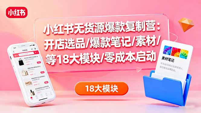 小红书无货源爆款复制营 18模块全攻略 零成本开店起飞-九零创业网