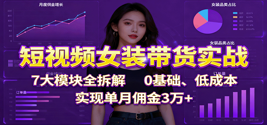 短视频女装带货攻略 7模块拆解 零基础月入3万+-九零创业网