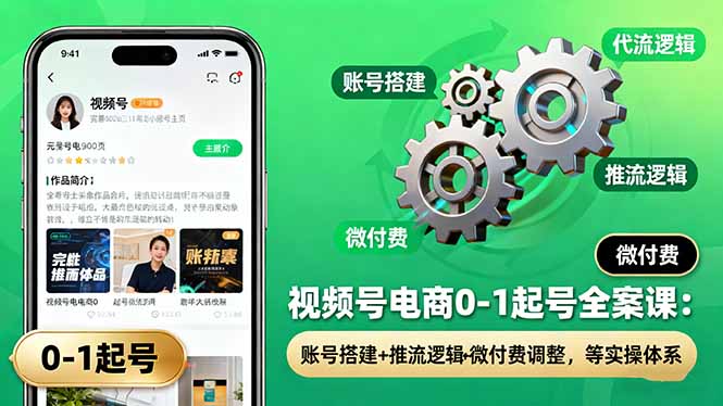视频号电商起号全攻略 搭建+推流+付费 实操教学一网打尽-九零创业网
