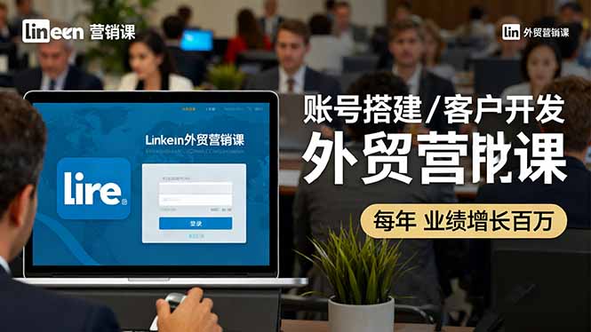 LinkedIn外贸营销课 百万业绩增长 搭建 开发 转化三步走-九零创业网