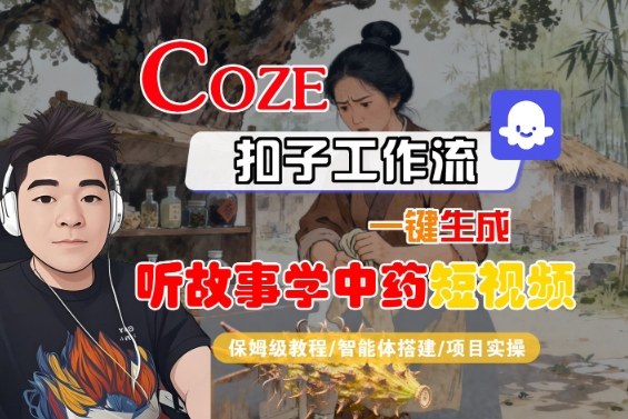Coze扣子一键制作中药故事短视频 保姆级教程速成-九零创业网
