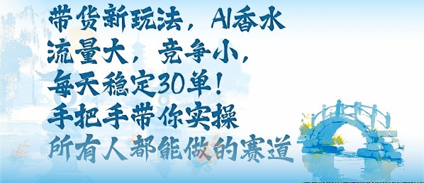 AI香水带货新风口 流量爆表 竞争稀少 日入30单 轻松实操-九零创业网