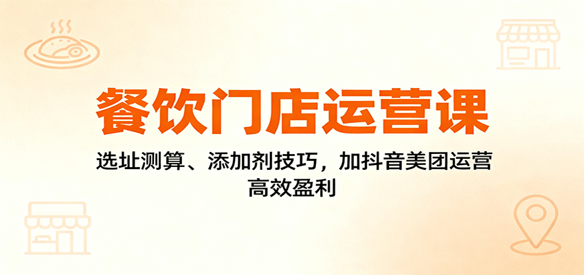 餐饮门店运营攻略 选址精算 秘制添加剂 抖音美团双管齐下 盈利无忧-九零创业网