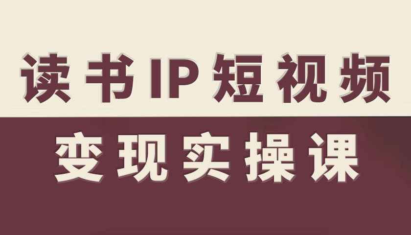 读书IP变现攻略 短视频实操课揭秘-九零创业网