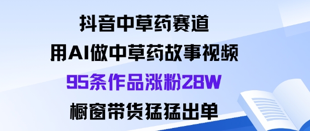 抖音中草药传奇 AI赋能涨粉28万 带货热销新篇章-九零创业网