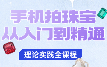 青柠老师带你手机拍珠宝 从新手到大师-九零创业网