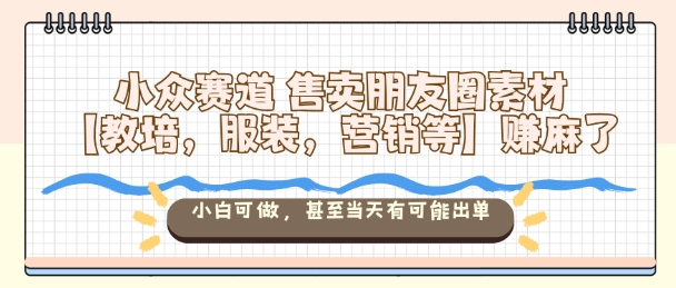 朋友圈素材新商机 教培 服装 营销 小白速入 日赚爆单
