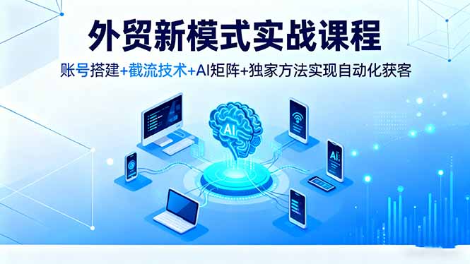 外贸自动化获客 AI矩阵赋能 实战课程解锁新技能-九零创业网