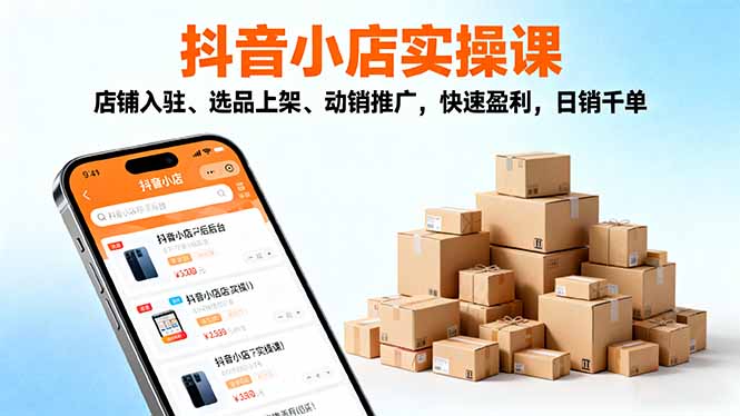 抖音小店2025实操课 入驻选品 动销盈利 日销千单速成攻略