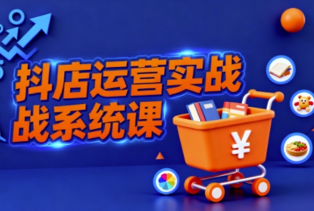 抖音小店全流程实操 掌握抖店运营核心技巧-九零创业网