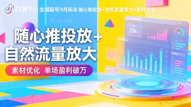 抖音千川9月全域起号攻略 随心推+自然流量+素材精炼 单场盈利翻番-九零创业网