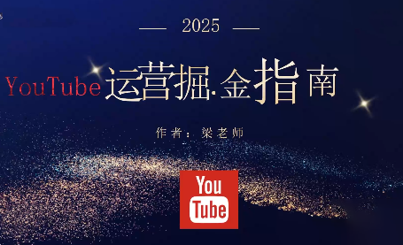 梁老师2025年YouTube运营攻略 掘金必看指南-九零创业网