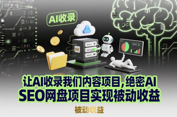 绝密AI网盘SEO 打造被动收益内容帝国-九零创业网