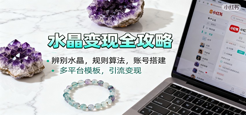 水晶小红书攻略 识晶技巧 算法解析 账号搭建与多平台变现术-九零创业网