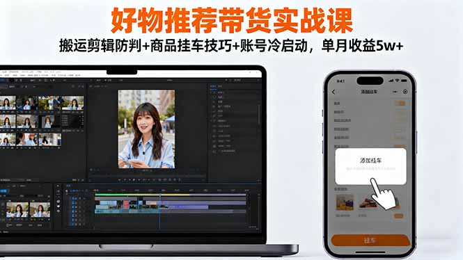 实战带货秘籍 剪辑避坑+挂车高招 月入5万+速成课-九零创业网
