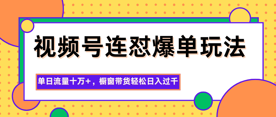视频号连怼爆单 日流量十万 橱窗带货日入千+-九零创业网