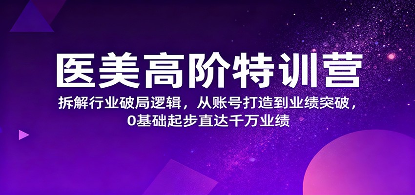 医美高阶特训营 从零到千万业绩 破局之道一网打尽-九零创业网