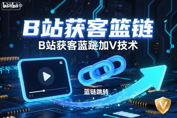 B站创新蓝链跳转 V技术助力高效获客-九零创业网