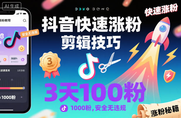 抖音3天涨粉1000+ 安全无违规剪辑秘籍