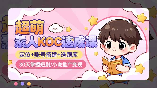 30天速成KOC 超萌短剧/小说变现攻略-九零创业网